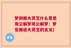 梦到搬大灵芝什么意思周公解梦周公解梦：梦见搬运大灵芝的含义)