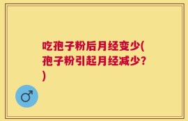 吃孢子粉后月经变少(孢子粉引起月经减少？)