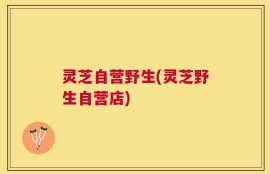灵芝自营野生(灵芝野生自营店)