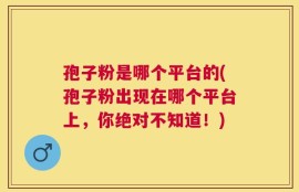 孢子粉是哪个平台的(孢子粉出现在哪个平台上，你绝对不知道！)