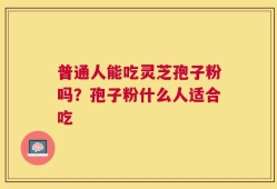 普通人能吃灵芝孢子粉吗？孢子粉什么人适合吃