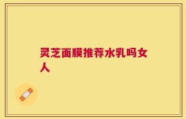 灵芝面膜推荐水乳吗女人