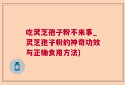 吃灵芝孢子粉不来事_灵芝孢子粉的神奇功效与正确食用方法)