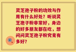 灵芝孢子粉的功效与作用有什么好处？听说灵芝孢子粉非常好，身边的好多朋友都在吃，想问问灵芝孢子粉究竟有多好？