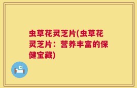 虫草花灵芝片(虫草花灵芝片：营养丰富的保健宝藏)