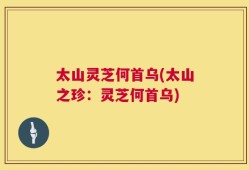 太山灵芝何首乌(太山之珍：灵芝何首乌)