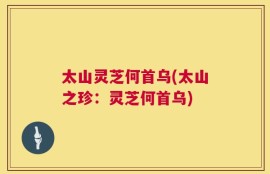 太山灵芝何首乌(太山之珍：灵芝何首乌)