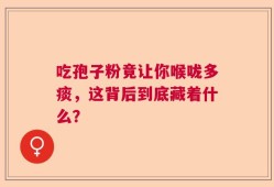 吃孢子粉竟让你喉咙多痰，这背后到底藏着什么？