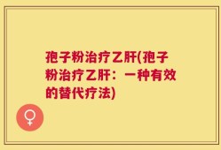孢子粉治疗乙肝(孢子粉治疗乙肝：一种有效的替代疗法)