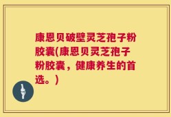 康恩贝破壁灵芝孢子粉胶囊(康恩贝灵芝孢子粉胶囊，健康养生的首选。)