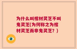 为什么叫棺材灵芝不叫鬼灵芝(为何称之为棺材灵芝而非鬼灵芝？)