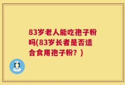 83岁老人能吃孢子粉吗(83岁长者是否适合食用孢子粉？)