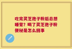 吃完灵芝孢子粉后总想睡觉？喝了灵芝孢子粉便秘是怎么回事
