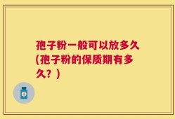 孢子粉一般可以放多久(孢子粉的保质期有多久？)
