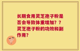 长期食用灵芝孢子粉是否会导致体重增加？？灵芝孢子粉的功效和副作用？