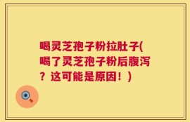 喝灵芝孢子粉拉肚子(喝了灵芝孢子粉后腹泻？这可能是原因！)