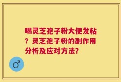 喝灵芝孢子粉大便发粘？灵芝孢子粉的副作用分析及应对方法？
