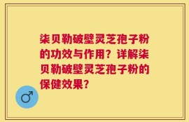 柒贝勒破壁灵芝孢子粉的功效与作用？详解柒贝勒破壁灵芝孢子粉的保健效果？