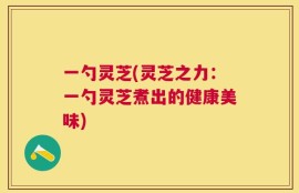一勺灵芝(灵芝之力：一勺灵芝煮出的健康美味)