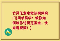 竹灵芝煮水做法视频窍门(简单易学！教你如何制作竹灵芝煮水，快来看视频！)