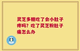 灵芝多糖吃了会小肚子疼吗？吃了灵芝粉肚子痛怎么办