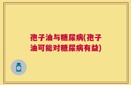 孢子油与糖尿病(孢子油可能对糖尿病有益)