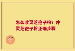 怎么收灵芝孢子粉？冲灵芝孢子粉正确步骤