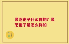 灵芝孢子什么样的？灵芝孢子是怎么样的