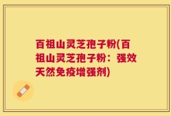 百祖山灵芝孢子粉(百祖山灵芝孢子粉：强效天然免疫增强剂)