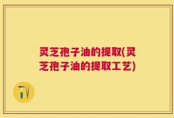 灵芝孢子油的提取(灵芝孢子油的提取工艺)