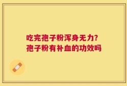 吃完孢子粉浑身无力？孢子粉有补血的功效吗