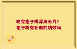 吃完孢子粉浑身无力？孢子粉有补血的功效吗