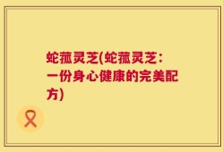 蛇菰灵芝(蛇菰灵芝：一份身心健康的完美配方)
