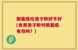 胆囊癌吃孢子粉好不好(食用孢子粉对胆囊癌有效吗？)