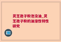 灵芝孢子粉泡没油_灵芝孢子粉的油溶性特性研究