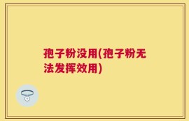 孢子粉没用(孢子粉无法发挥效用)