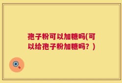 孢子粉可以加糖吗(可以给孢子粉加糖吗？)