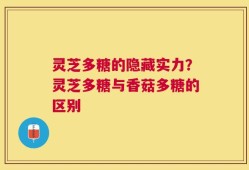 灵芝多糖的隐藏实力？灵芝多糖与香菇多糖的区别
