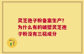 灵芝孢子粉备案生产？为什么有的破壁灵芝孢子粉没有三萜成分