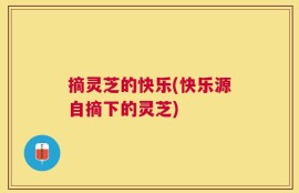 摘灵芝的快乐(快乐源自摘下的灵芝)