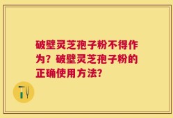 破壁灵芝孢子粉不得作为？破壁灵芝孢子粉的正确使用方法？