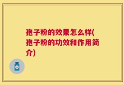 孢子粉的效果怎么样(孢子粉的功效和作用简介)