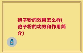 孢子粉的效果怎么样(孢子粉的功效和作用简介)