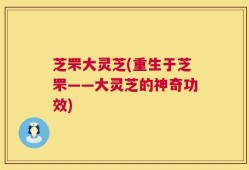 芝罘大灵芝(重生于芝罘——大灵芝的神奇功效)