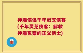 神雕侠侣千年灵芝侠客(千年灵芝侠客：解救神雕冤案的正义侠士)