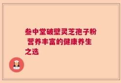 叁中堂破壁灵芝孢子粉 营养丰富的健康养生之选