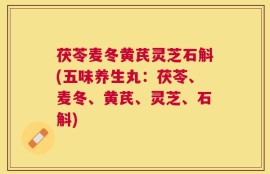 茯苓麦冬黄芪灵芝石斛(五味养生丸：茯苓、麦冬、黄芪、灵芝、石斛)