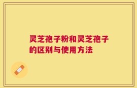 灵芝孢子粉和灵芝孢子的区别与使用方法