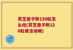 灵芝孢子粉120粒怎么吃(灵芝孢子粉120粒用法说明)