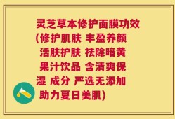 灵芝草本修护面膜功效(修护肌肤 丰盈养颜 活肤护肤 祛除暗黄 果汁饮品 含清爽保湿 成分 严选无添加 助力夏日美肌)